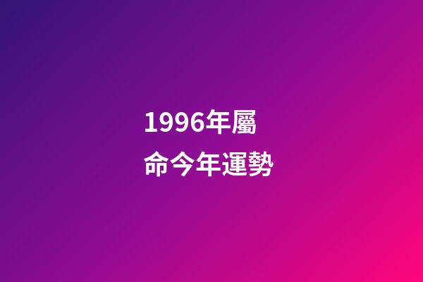 1996年屬命今年運勢 (1996年本命年運勢)-第1張-觀點-玄機派